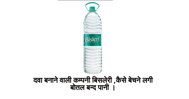 Bisleri Success Story in Hindi: दवा बनाने वाली कम्पनी बिसलेरी ,कैसे बेचने लगी बोतल बन्द पानी ।