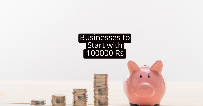 Businesses to Start with 100000 Rs. हाेगी मोटी कमाई